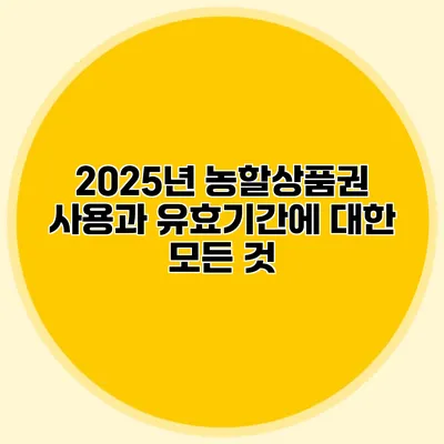 2025년 농할상품권 사용과 유효기간에 대한 모든 것