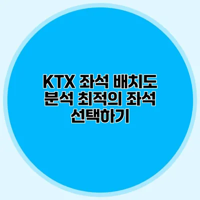 KTX 좌석 배치도 분석 최적의 좌석 선택하기