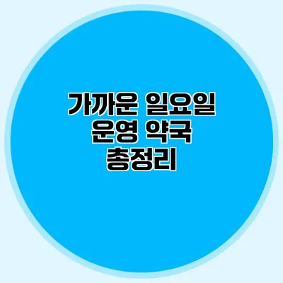 가까운 일요일 운영 약국 총정리