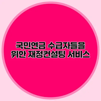 국민연금 수급자들을 위한 재정컨설팅 서비스
