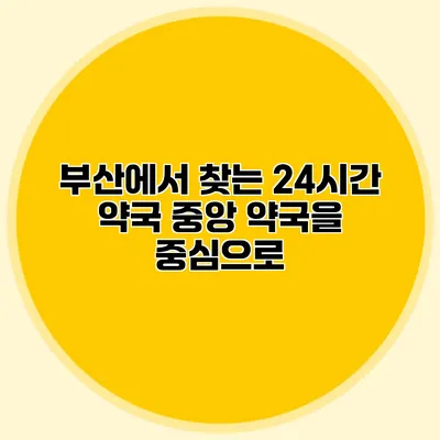 부산에서 찾는 24시간 약국 중앙 약국을 중심으로