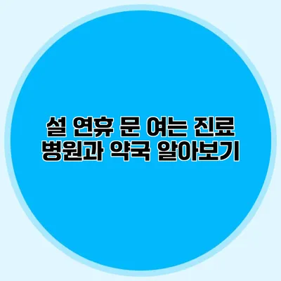 설 연휴 문 여는 진료 병원과 약국 알아보기