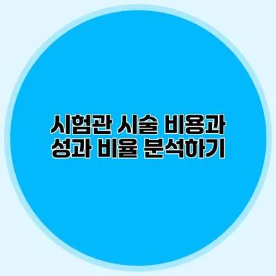 시험관 시술 비용과 성과 비율 분석하기