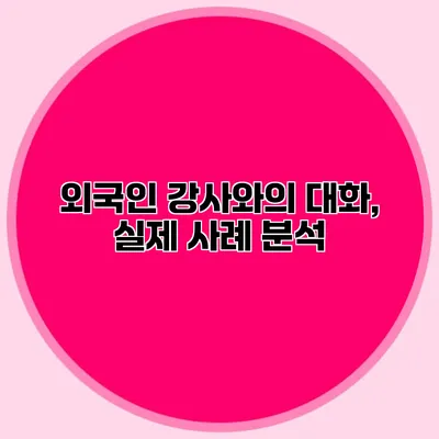 외국인 강사와의 대화, 실제 사례 분석