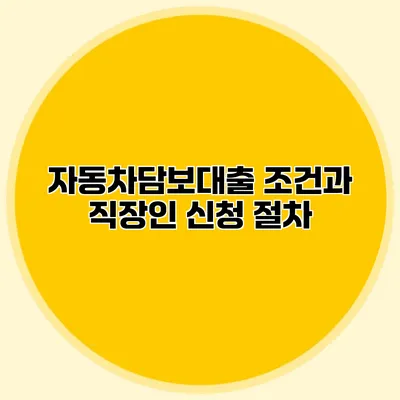 자동차담보대출 조건과 직장인 신청 절차