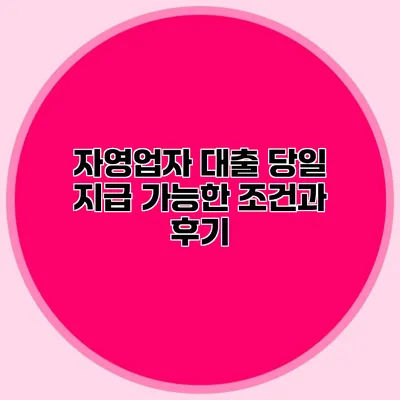 자영업자 대출 당일 지급 가능한 조건과 후기
