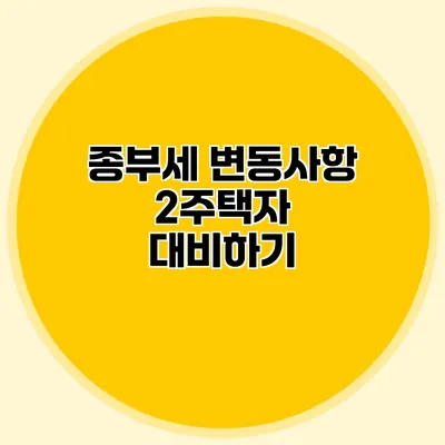 종부세 변동사항 2주택자 대비하기