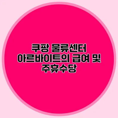 쿠팡 물류센터 아르바이트의 급여 및 주휴수당