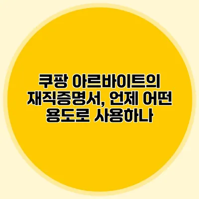 쿠팡 아르바이트의 재직증명서, 언제 어떤 용도로 사용하나?
