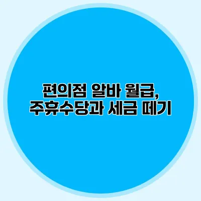편의점 알바 월급, 주휴수당과 세금 떼기
