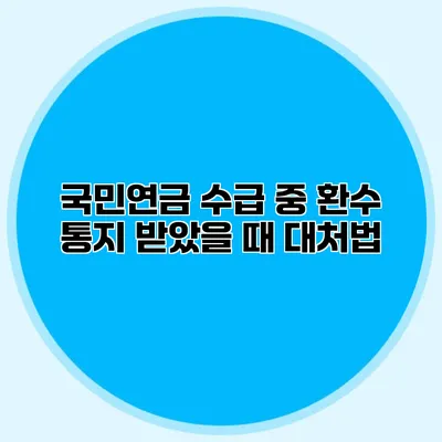 국민연금 수급 중 환수 통지 받았을 때 대처법