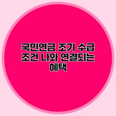 국민연금 조기 수급 조건 나와 연결되는 혜택