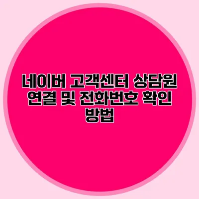 네이버 고객센터 상담원 연결 및 전화번호 확인 방법