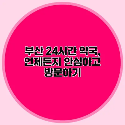 부산 24시간 약국, 언제든지 안심하고 방문하기