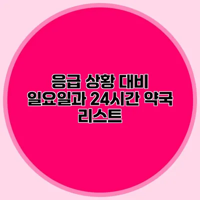 응급 상황 대비 일요일과 24시간 약국 리스트