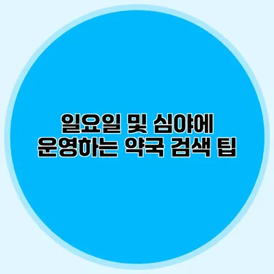 일요일 및 심야에 운영하는 약국 검색 팁