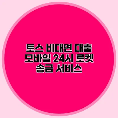 토스 비대면 대출 모바일 24시 로켓 송금 서비스