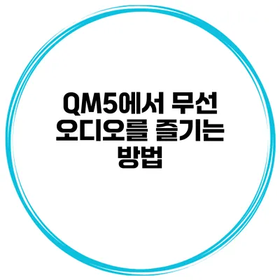 QM5에서 무선 오디오를 즐기는 방법